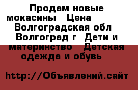Продам новые мокасины › Цена ­ 1 200 - Волгоградская обл., Волгоград г. Дети и материнство » Детская одежда и обувь   